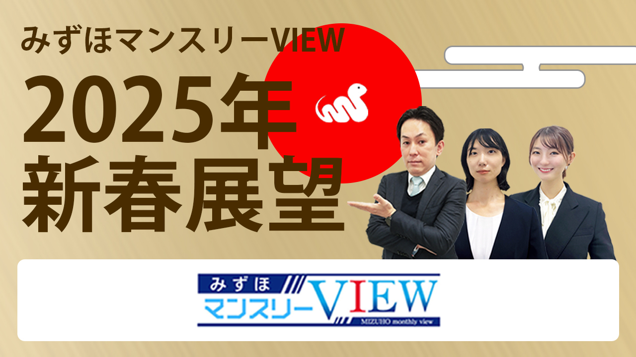 新春展望～2025年のマーケット見通し（みずほマンスリーVIEW「特別編」）